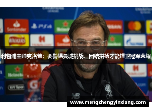 利物浦主帅克洛普：要警惕曼城挑战，团结拼搏才能捍卫冠军荣耀