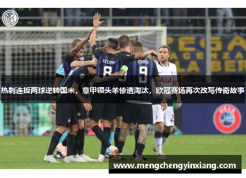热刺连扳两球逆转国米，意甲领头羊惨遭淘汰，欧冠赛场再次改写传奇故事