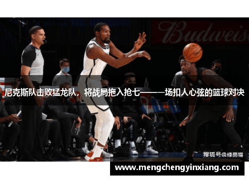 尼克斯队击败猛龙队，将战局拖入抢七——一场扣人心弦的篮球对决