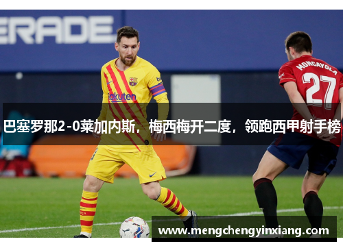 巴塞罗那2-0莱加内斯，梅西梅开二度，领跑西甲射手榜