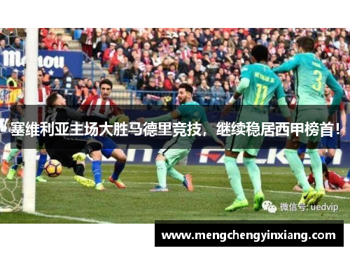 塞维利亚主场大胜马德里竞技，继续稳居西甲榜首！
