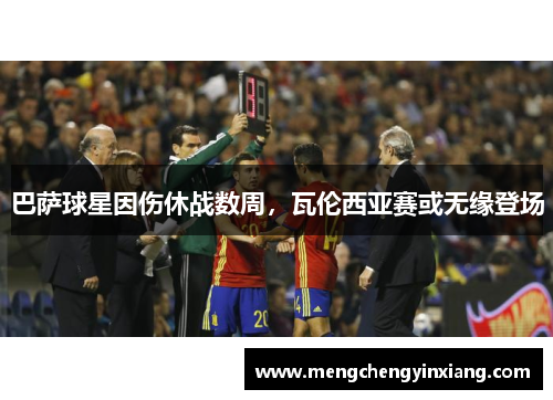 巴萨球星因伤休战数周，瓦伦西亚赛或无缘登场