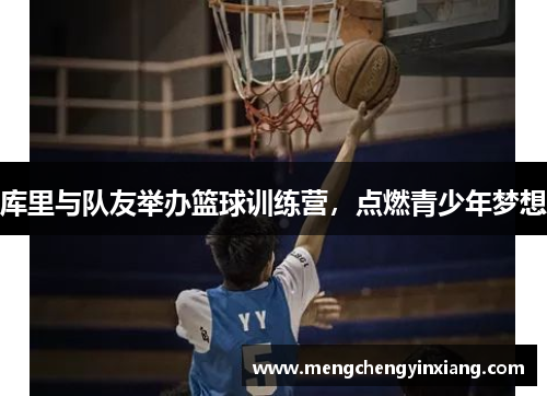 库里与队友举办篮球训练营，点燃青少年梦想