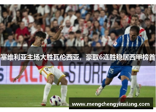 塞维利亚主场大胜瓦伦西亚，豪取6连胜稳居西甲榜首