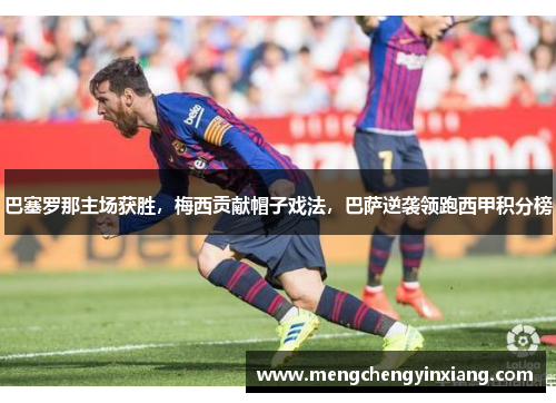 巴塞罗那主场获胜，梅西贡献帽子戏法，巴萨逆袭领跑西甲积分榜