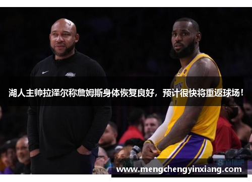 湖人主帅拉泽尔称詹姆斯身体恢复良好，预计很快将重返球场！