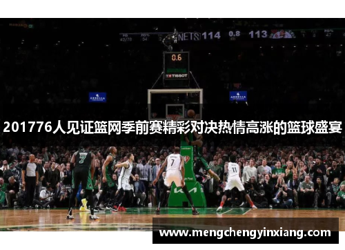 201776人见证篮网季前赛精彩对决热情高涨的篮球盛宴