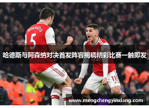 哈德斯与阿森纳对决首发阵容揭晓精彩比赛一触即发