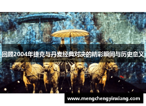 回顾2004年捷克与丹麦经典对决的精彩瞬间与历史意义