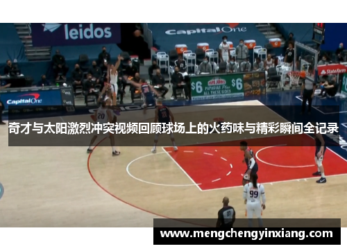 奇才与太阳激烈冲突视频回顾球场上的火药味与精彩瞬间全记录