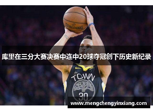 库里在三分大赛决赛中连中20球夺冠创下历史新纪录