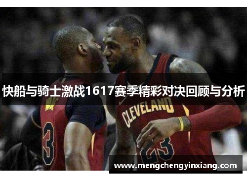 快船与骑士激战1617赛季精彩对决回顾与分析