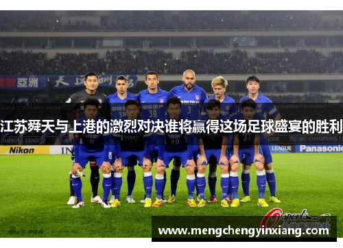 江苏舜天与上港的激烈对决谁将赢得这场足球盛宴的胜利