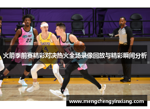 火箭季前赛精彩对决热火全场录像回放与精彩瞬间分析