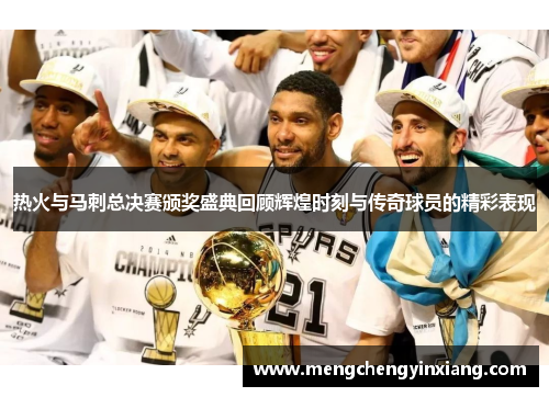 热火与马刺总决赛颁奖盛典回顾辉煌时刻与传奇球员的精彩表现