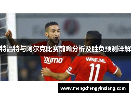 特温特与阿尔克比赛前瞻分析及胜负预测详解
