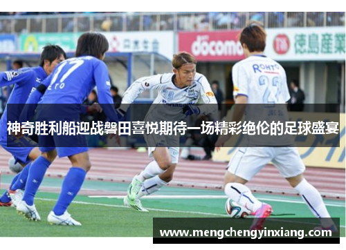 神奇胜利船迎战磐田喜悦期待一场精彩绝伦的足球盛宴