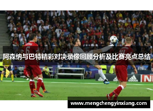 阿森纳与巴特精彩对决录像回顾分析及比赛亮点总结