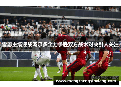 雷恩主场迎战波尔多全力争胜双方战术对决引人关注