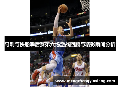 马刺与快船季后赛第六场激战回顾与精彩瞬间分析