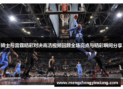 骑士与雷霆精彩对决高清视频回顾全场亮点与精彩瞬间分享