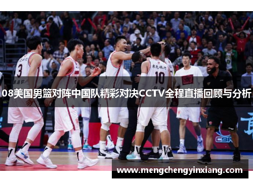 08美国男篮对阵中国队精彩对决CCTV全程直播回顾与分析