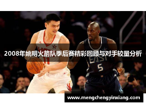 2008年姚明火箭队季后赛精彩回顾与对手较量分析