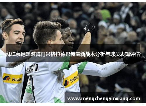 拜仁慕尼黑对阵门兴格拉德巴赫最新战术分析与球员表现评估