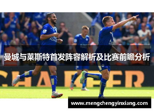 曼城与莱斯特首发阵容解析及比赛前瞻分析