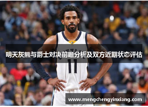 明天灰熊与爵士对决前瞻分析及双方近期状态评估