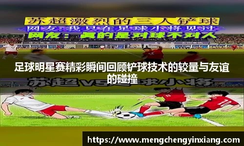 足球明星赛精彩瞬间回顾铲球技术的较量与友谊的碰撞